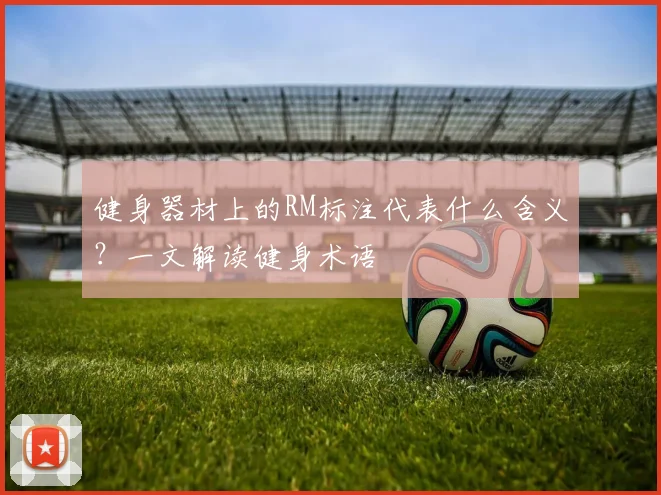 健身器材上的RM标注代表什么含义？一文解读健身术语