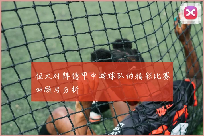 恒大对阵德甲中游球队的精彩比赛回顾与分析