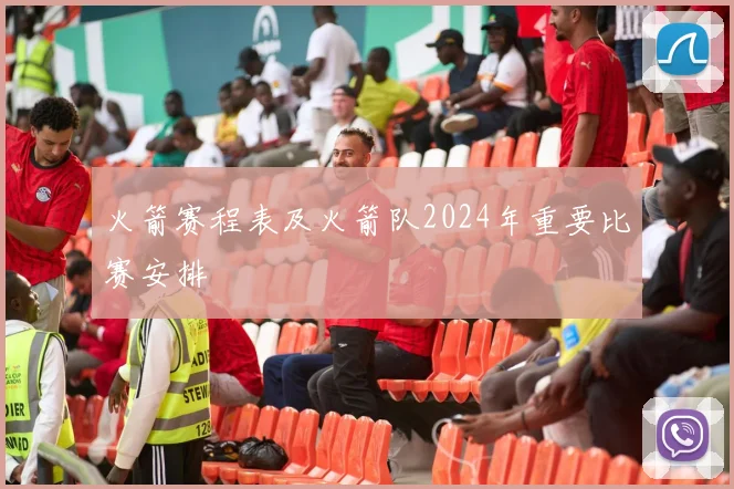 火箭赛程表及火箭队2024年重要比赛安排