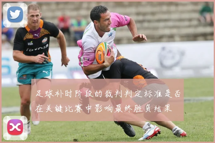 足球补时阶段的裁判判定标准是否在关键比赛中影响最终胜负结果