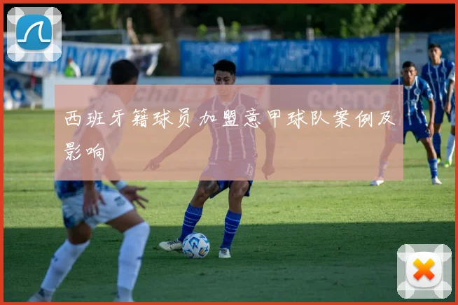 西班牙籍球员加盟意甲球队案例及影响