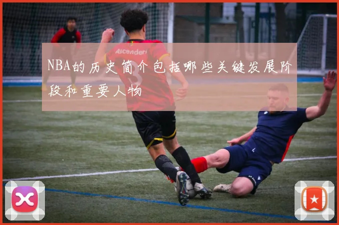 NBA的历史简介包括哪些关键发展阶段和重要人物