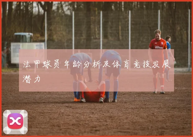 法甲球员年龄分析及体育竞技发展潜力
