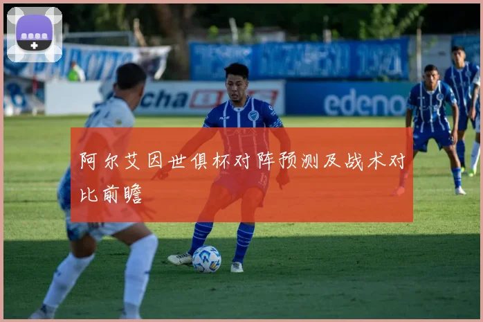 阿尔艾因世俱杯对阵预测及战术对比前瞻