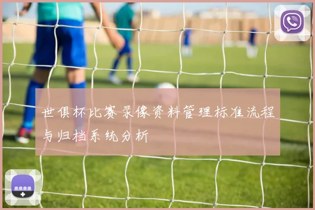 世俱杯比赛录像资料管理标准流程与归档系统分析
