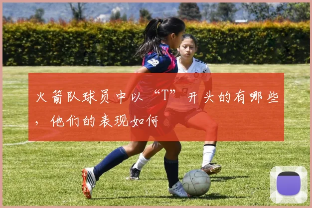 火箭队球员中以“T”开头的有哪些,他们的表现如何