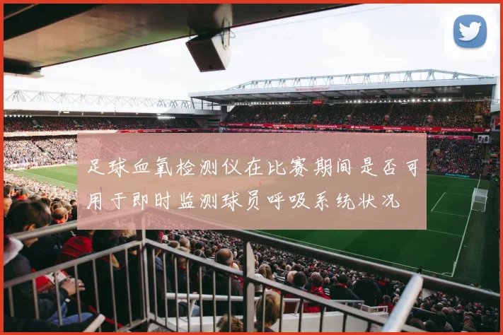 足球血氧检测仪在比赛期间是否可用于即时监测球员呼吸系统状况