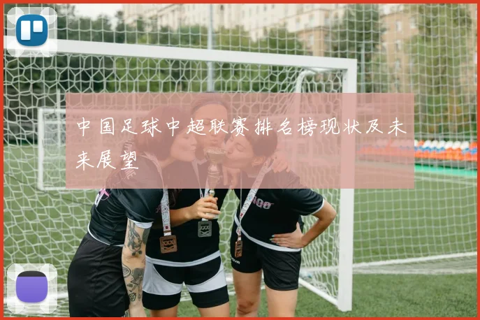中国足球中超联赛排名榜现状及未来展望