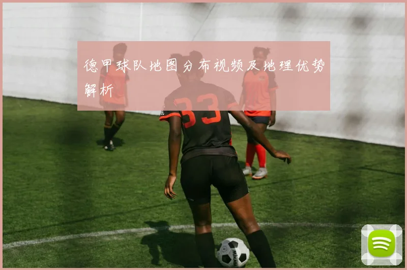 德甲球队地图分布视频及地理优势解析
